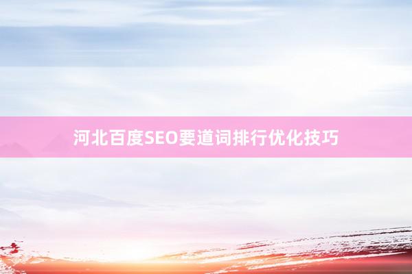 河北百度SEO要道词排行优化技巧