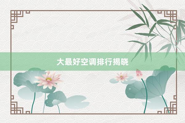 大最好空调排行揭晓