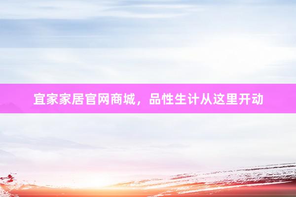 宜家家居官网商城，品性生计从这里开动
