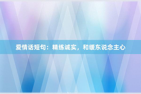 爱情话短句：精练诚实，和缓东说念主心